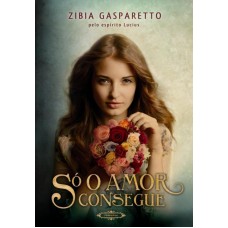 Só o Amor Consegue  - Zibia Gasparetto